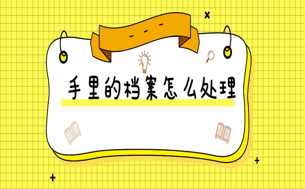手里的档案怎么处理
