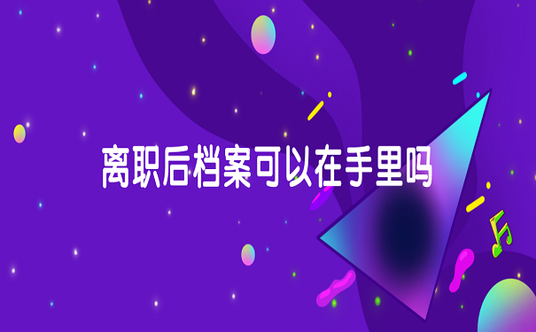 离职后档案可以在手里吗