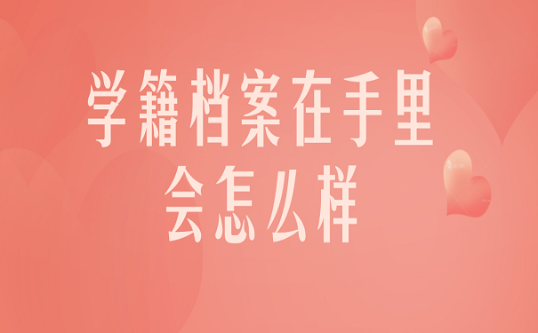 学籍档案在手里会怎么样