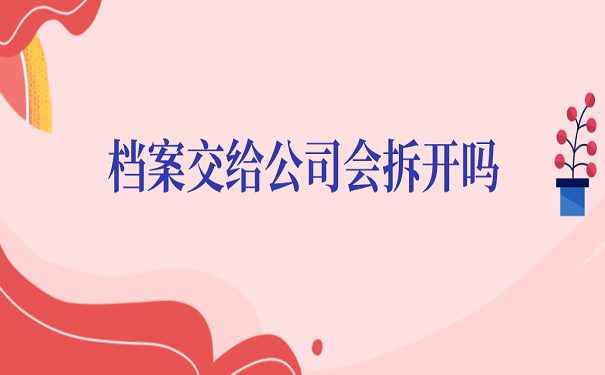 档案交给公司会拆开吗