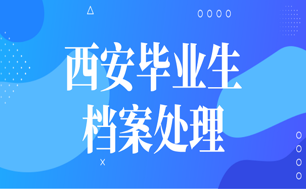 西安毕业生档案处理