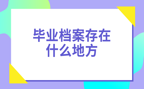 毕业档案存在什么地方