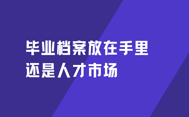 毕业档案放在手里还是人才市场