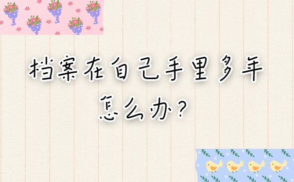 档案在自己手里多年怎么办