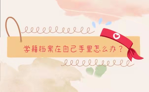 学籍档案在自己手里怎么办