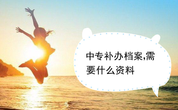 中专补办档案需要什么资料
