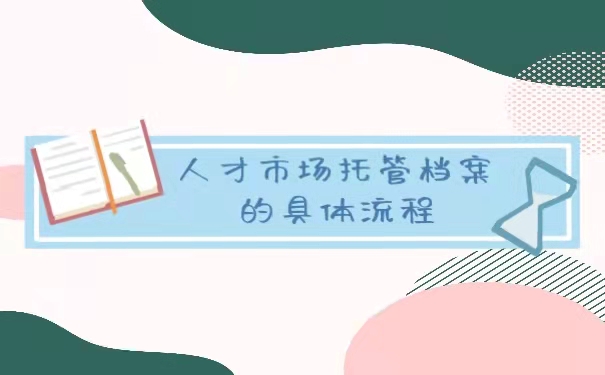 人才市场托管档案的具体流程