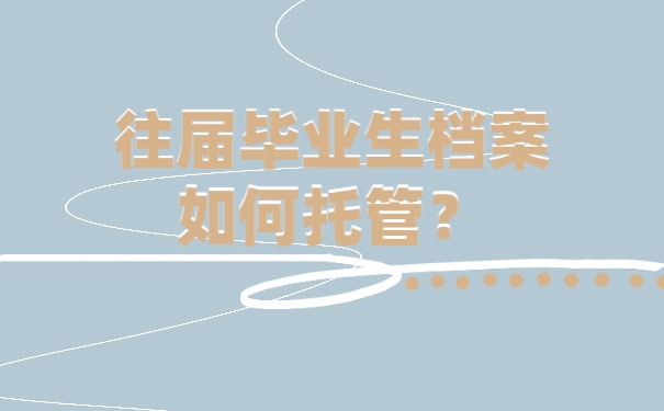 往届毕业生档案如何托管