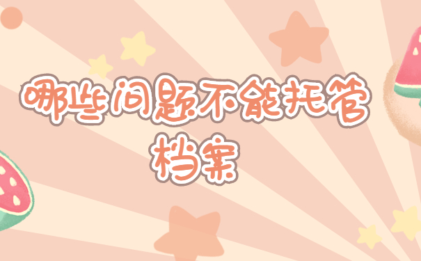 哪些问题不能托管档案