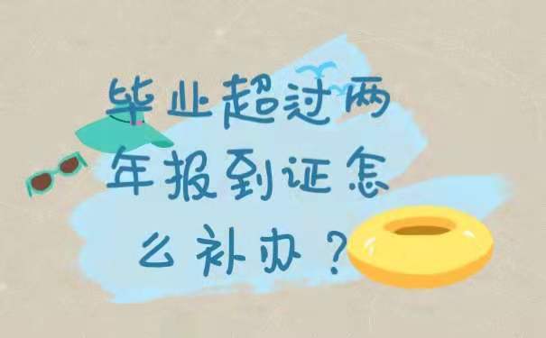 毕业超过两年报到证怎么办