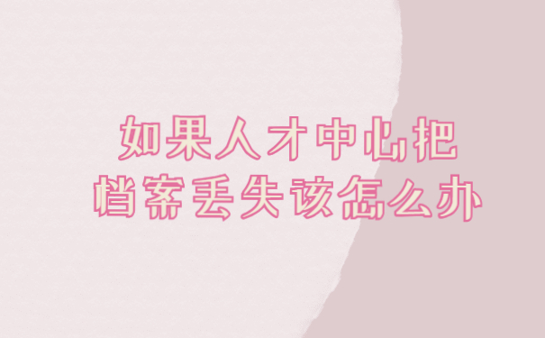 如果人才中心把档案丢失该怎么办