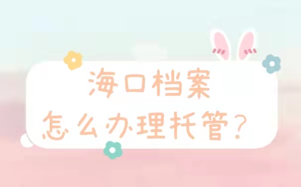 海口档案怎么办理托管
