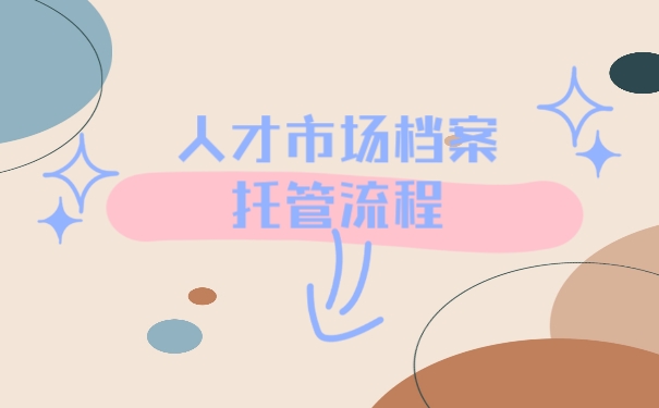 人才市场档案托管流程