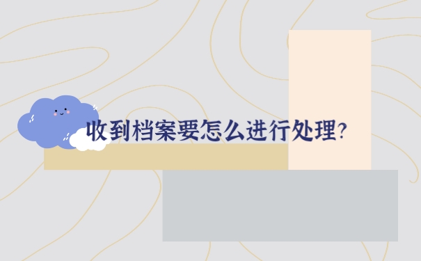 收到档案后要怎么进行处理