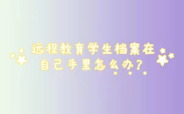 远程教育学生档案在自己手里怎么办？