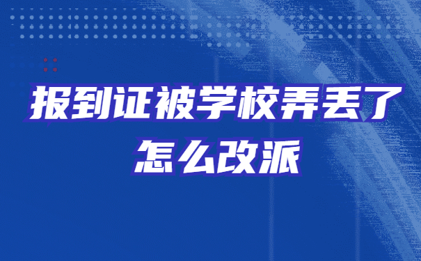 报到证被学校弄丢了怎么改派