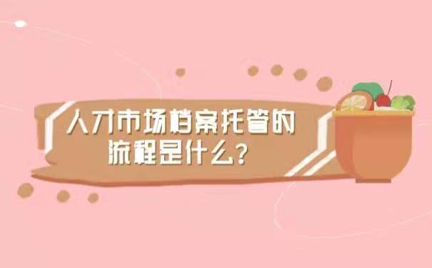 人才市场档案托管的流程是什么