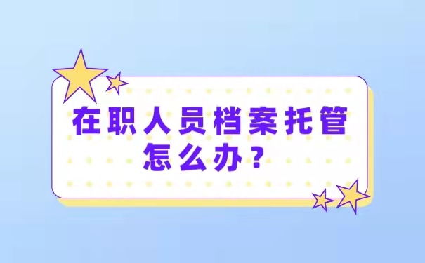 在职人员档案托管怎么办？