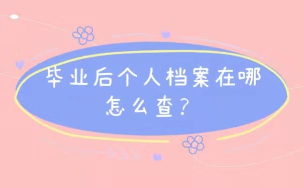 毕业后个人档案在哪里怎么查？