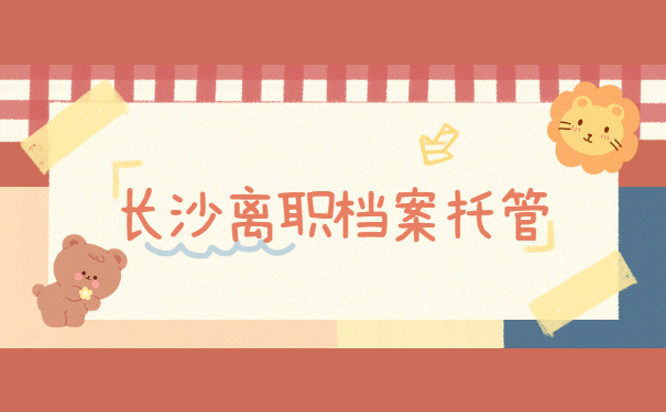 长沙离职档案托管