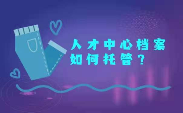 人才中心档案如何托管？