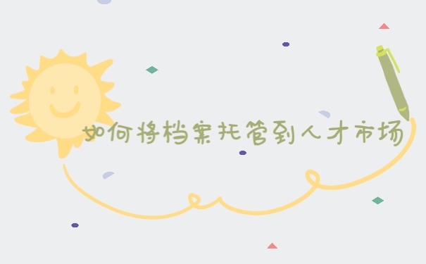 如何将档案托管到人才市场