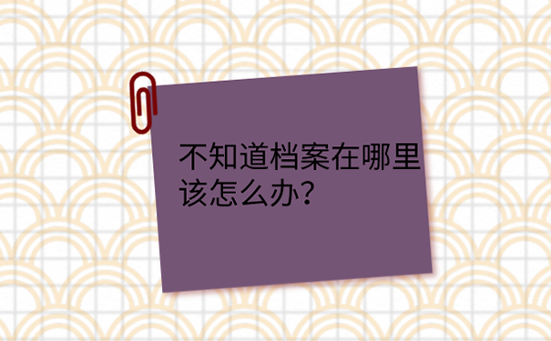 档案不知道放在哪如何查找？ 