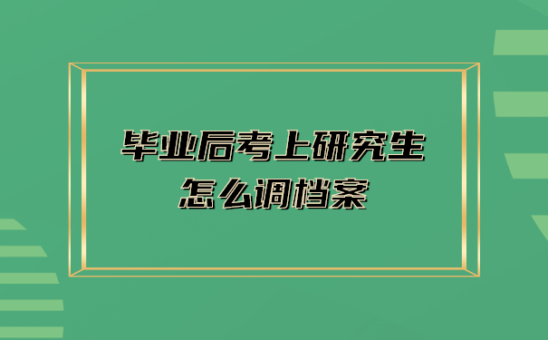 毕业后考上研究生怎么调档案