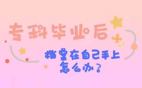 专科毕业后档案在自己手上怎么办？专科毕业后档案在自己手上怎么办？