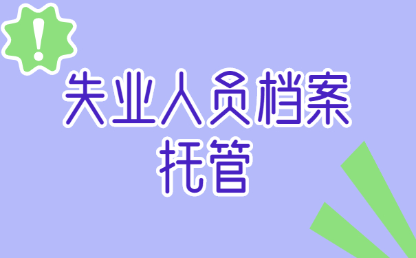 桂林失业人员档案托管