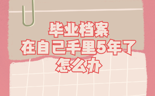 毕业档案在自己手里5年了怎么办