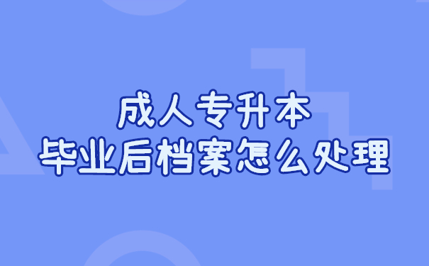 成人专升本毕业后档案怎么处理