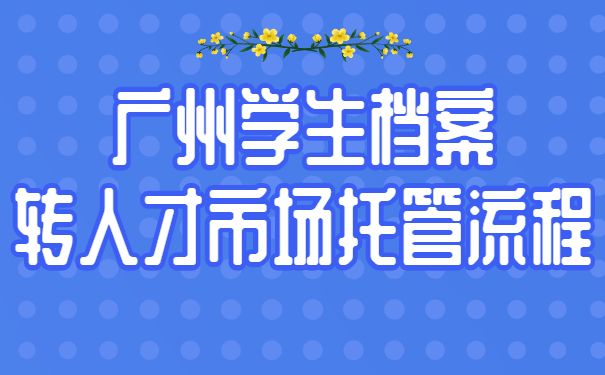 广州学生档案转人才市场托管流程