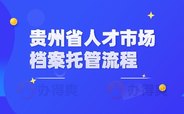 贵州省人才市场档案托管流程