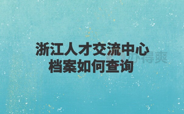 浙江人才交流中心档案如何查询