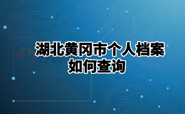 湖北黄冈市个人档案如何查询