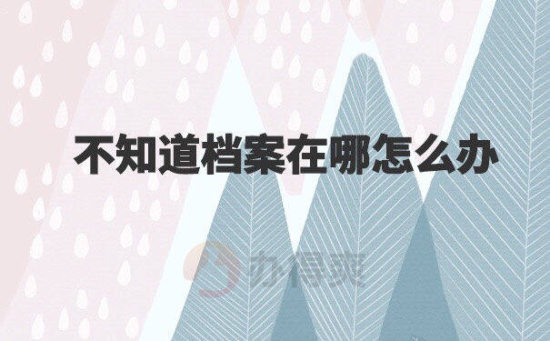 大学毕业后不知道档案在哪里