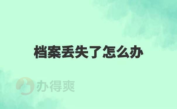 毕业后档案丢失了怎么办