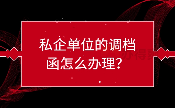 私企单位的调档函怎么办理？