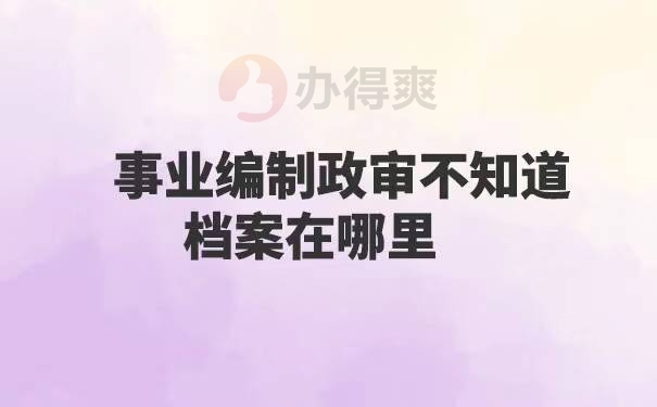 事业编制政审不知道档案在哪里