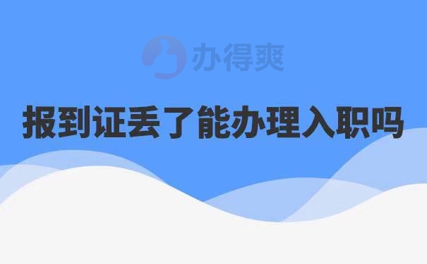 报到证丢了还能办理入职吗