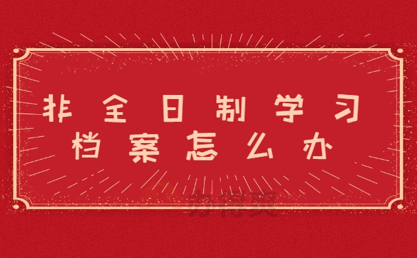 非全日制学习档案怎么办
