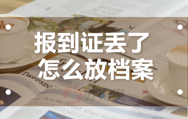 报到证丢了怎么放档案