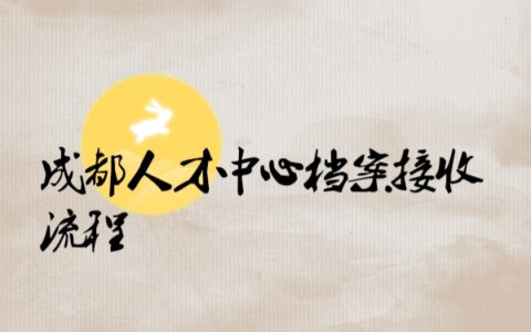 成都人才交流中心档案接收流程