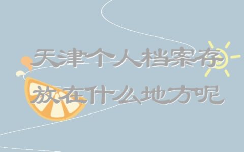 天津个人档案存放在什么地方呢？这份存档攻略请查收