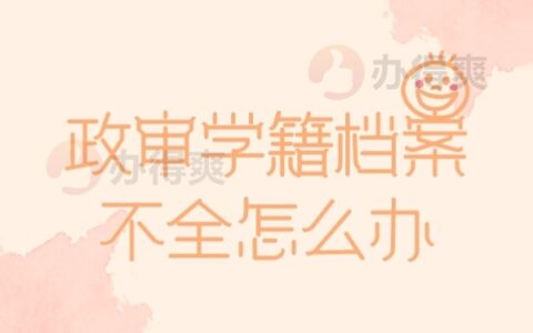 政审学籍档案不全怎么办呢？这样政审一定会被刷！