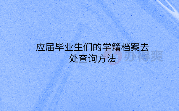 应届毕业生们的学籍档案去处查询方法