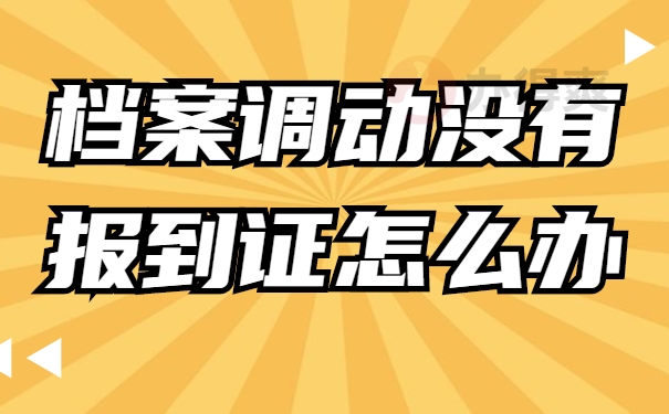 档案调动没有报到证怎么办