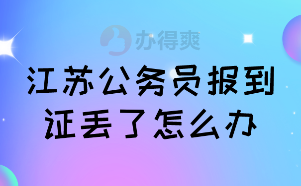 江苏公务员报到证丢了怎么办