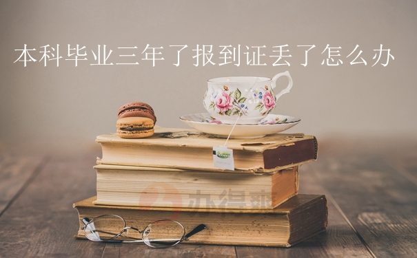 本科毕业三年了报到证丢了怎么办